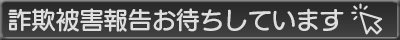 詐欺師の被害報告お待ちしています！！